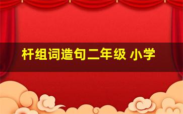 杆组词造句二年级 小学